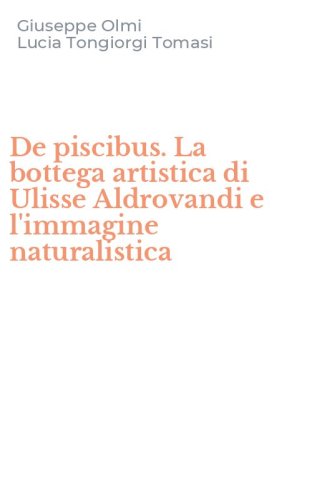 De piscibus. La bottega artistica di Ulisse Aldrovandi e l'immagine naturalistica