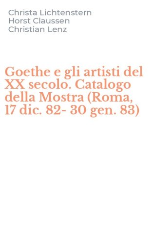 Goethe e gli artisti del XX secolo. Catalogo della Mostra (Roma, 17 dic. 82-30 gen. 83) - GEN. 83)