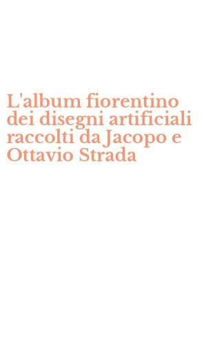 L'album fiorentino dei disegni artificiali raccolti da Jacopo e Ottavio Strada