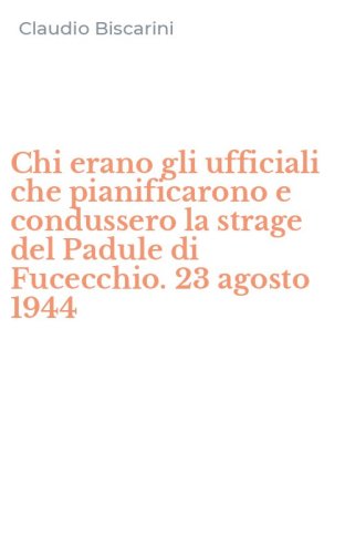 Chi erano gli ufficiali che pianificarono e condussero la strage del Padule di Fucecchio. 23 agosto 1944