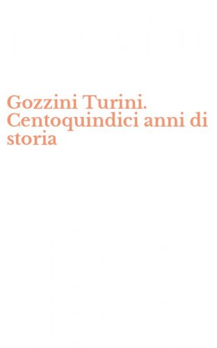 Gozzini Turini. Centoquindici anni di storia