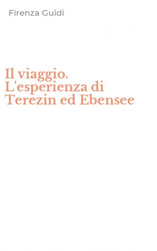 Il viaggio. L'esperienza di Terezin ed Ebensee