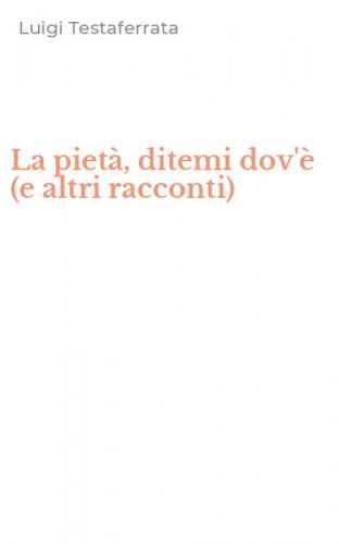 La piet&agrave;, ditemi dov'&egrave; (e altri racconti)