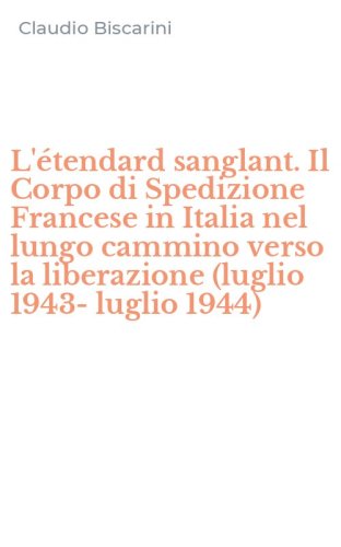 L'&eacute;tendard sanglant. Il Corpo di Spedizione Francese in Italia nel lungo cammino verso la liberazione (luglio 1943- luglio 1944)
