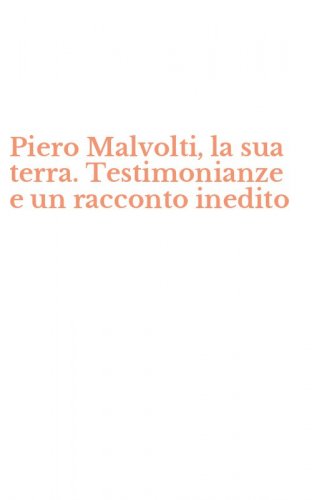 Piero Malvolti, la sua terra. Testimonianze e un racconto inedito