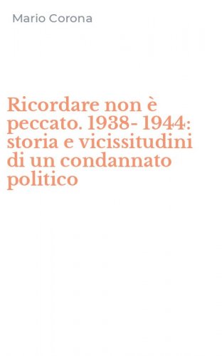 Ricordare non &egrave; peccato. 1938-1944: storia e vicissitudini di un condannato politico