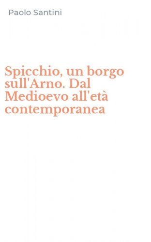 Spicchio, un borgo sull'Arno. Dal Medioevo all'et&agrave; contemporanea