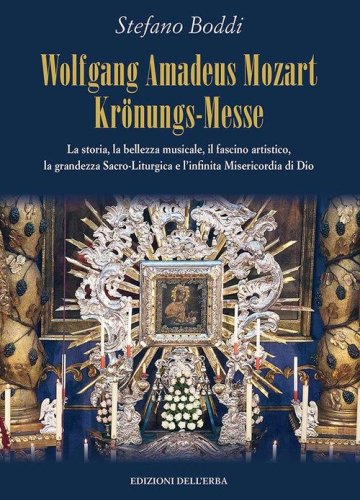 Wolfgang Amadeus Mozart Kr&ouml;nungs-Messe. La storia, la bellezza musicale, il fascino artistico, la grandezza sacro-liturgica e l'infinita misericordia di Dio