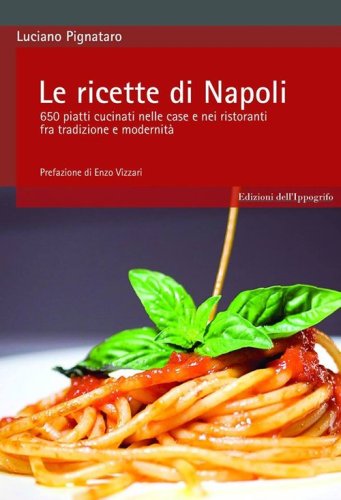 Le ricette di Napoli. 650 piatti cucinati nelle case e nei ristoranti fra tradizione e modernit&agrave;