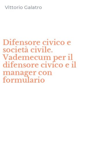 Difensore civico e societ&agrave; civile. Vademecum per il difensore civico e il manager con formulario