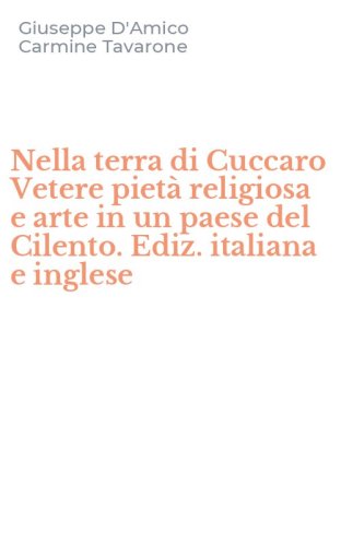 Nella terra di Cuccaro Vetere piet&agrave; religiosa e arte in un paese del Cilento. Ediz. italiana e inglese