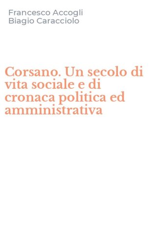 Corsano. Un secolo di vita sociale e di cronaca politica ed amministrativa