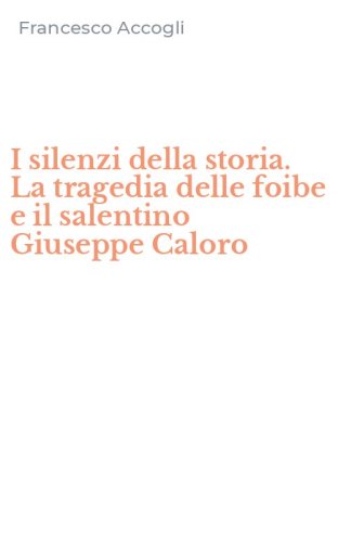 I silenzi della storia. La tragedia delle foibe e il salentino Giuseppe Caloro