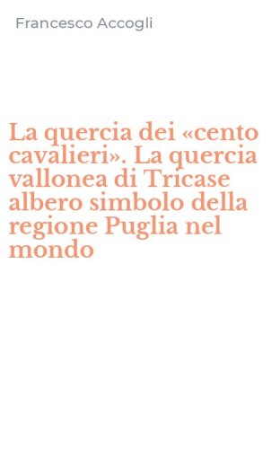 La quercia dei &laquo;cento cavalieri&raquo;. La quercia vallonea di Tricase albero simbolo della regione Puglia nel mondo