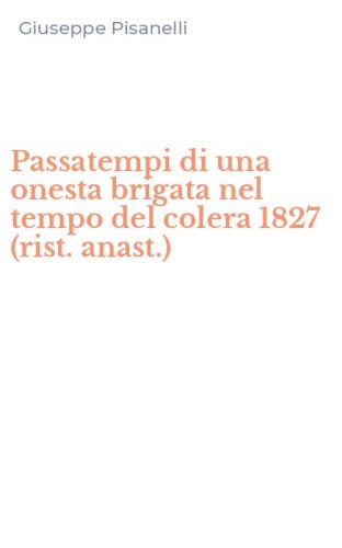 Passatempi di una onesta brigata nel tempo del colera 1827 (rist. anast.)