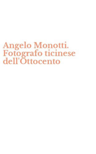 Angelo Monotti. Fotografo ticinese dell'Ottocento
