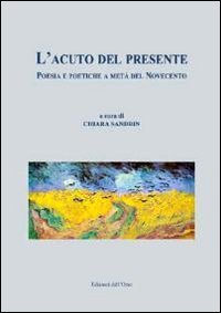 L'acuto del presente. Poesia e poetiche a met&agrave; del Novecento