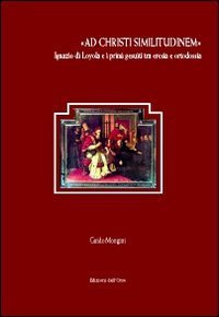 &laquo;Ad Christi similitudinem&raquo;. Ignazio di Loyola e i primi gesuiti tra eresia e ortodossia