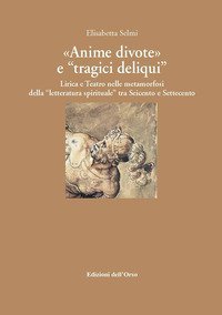 &laquo;Anime divote&raquo; e &laquo;tragici deliqui&raquo;. Lirica e teatro nelle metamorfosi della &laquo;letteratura spirituale&raquo; tra Seicento e Settecento