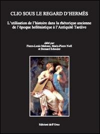 Clio sous le regard d'Herm&egrave;s. L'utilisation de l'histoire dans la rh&eacute;torique ancienne de l'&eacute;poque hell&eacute;nistique &agrave; l'Antiquit&eacute; tardive