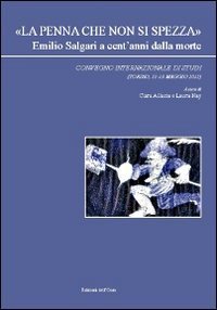 &laquo;La penna che non si spezza&raquo; Emilio Salgari a cent'anni dalla morte. Convegno internazionale di studi (Torino, 11-13 maggio 2011)