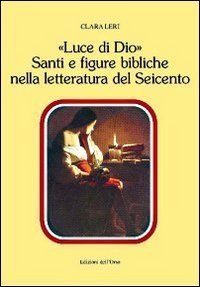 &laquo;Luce di Dio&raquo;. Santi e figure bibliche nella letteratura del Seicento