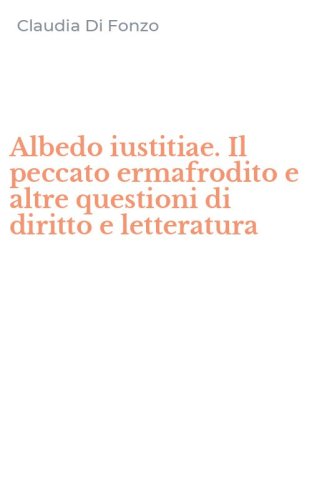 Albedo iustitiae. Il peccato ermafrodito e altre questioni di diritto e letteratura