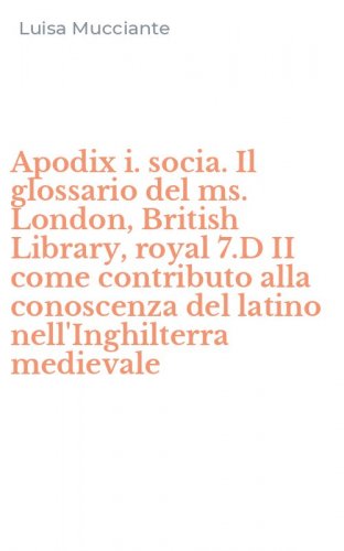 Apodix i. socia. Il glossario del ms. London, British Library, royal 7.D II come contributo alla conoscenza del latino nell'Inghilterra medievale
