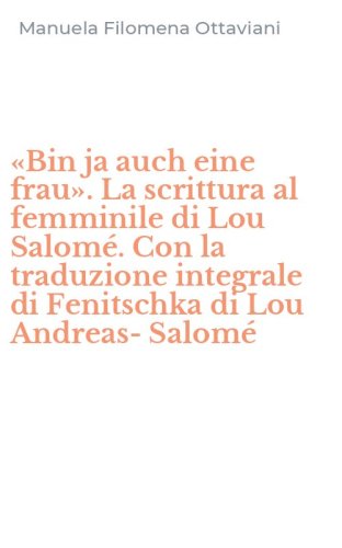 &laquo;Bin ja auch eine frau&raquo;. La scrittura al femminile di Lou Salom&eacute;. Con la traduzione integrale di Fenitschka di Lou Andreas-Salom&eacute;