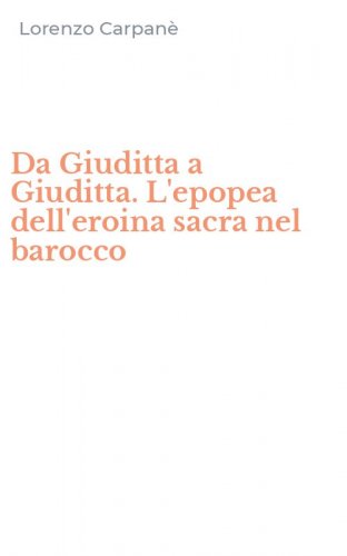 Da Giuditta a Giuditta. L'epopea dell'eroina sacra nel barocco
