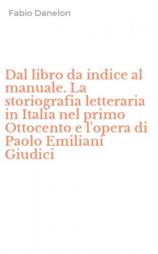 Dal libro da indice al manuale. La storiografia letteraria in Italia nel primo Ottocento e l'opera di Paolo Emiliani Giudici