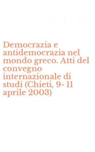 Democrazia e antidemocrazia nel mondo greco. Atti del convegno internazionale di studi (Chieti, 9-11 aprile 2003)