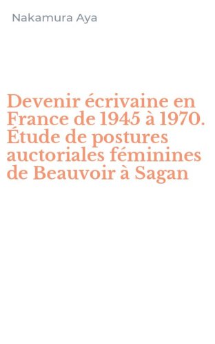 Devenir &eacute;crivaine en France de 1945 &agrave; 1970. &Eacute;tude de postures auctoriales f&eacute;minines de Beauvoir &agrave; Sagan