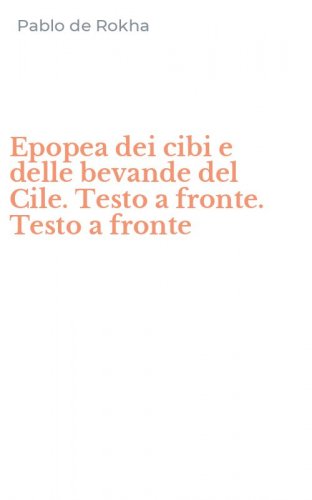 Epopea dei cibi e delle bevande del Cile. Testo a fronte. Testo a fronte