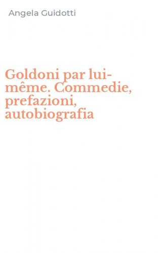 Goldoni par lui-m&ecirc;me. Commedie, prefazioni, autobiografia