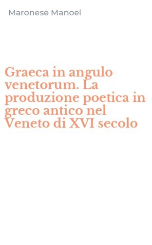 Graeca in angulo venetorum. La produzione poetica in greco antico nel Veneto di XVI secolo