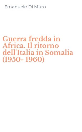 Guerra fredda in Africa. Il ritorno dell'Italia in Somalia (1950-1960)