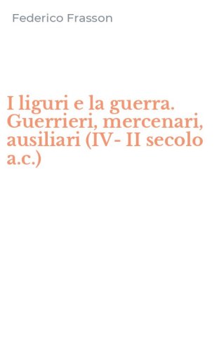 I liguri e la guerra. Guerrieri, mercenari, ausiliari (IV-II secolo a.c.)