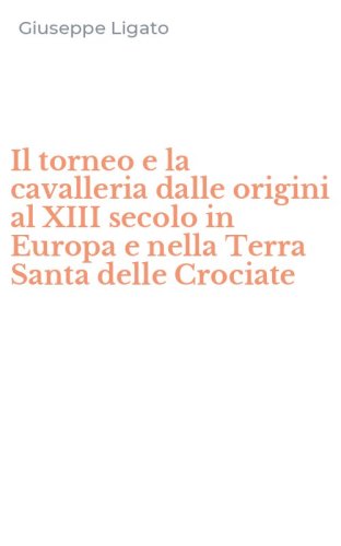 Il torneo e la cavalleria dalle origini al XIII secolo in Europa e nella Terra Santa delle Crociate