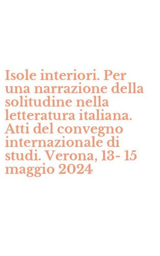 Isole interiori. Per una narrazione della solitudine nella letteratura italiana. Atti del convegno internazionale di studi. Verona, 13-15 maggio 2024