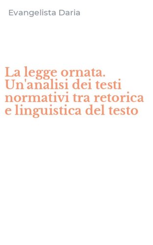 La legge ornata. Un'analisi dei testi normativi tra retorica e linguistica del testo