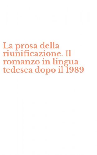 La prosa della riunificazione. Il romanzo in lingua tedesca dopo il 1989