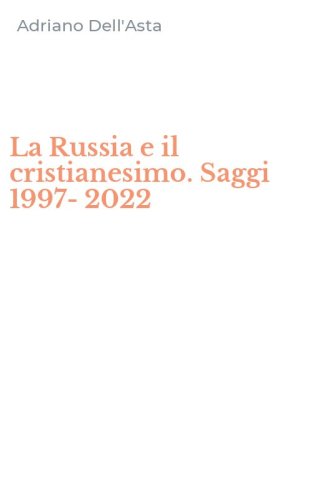La Russia e il cristianesimo. Saggi 1997-2022