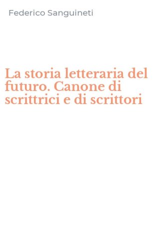 La storia letteraria del futuro. Canone di scrittrici e di scrittori