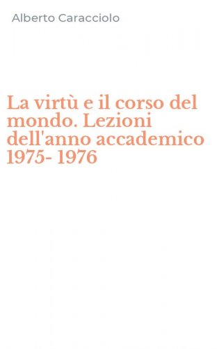 La virt&ugrave; e il corso del mondo. Lezioni dell'anno accademico 1975-1976