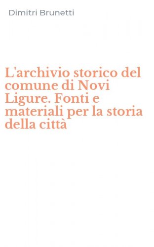 L'archivio storico del comune di Novi Ligure. Fonti e materiali per la storia della citt&agrave;