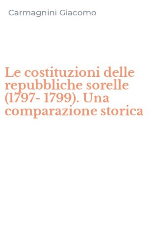 Le costituzioni delle repubbliche sorelle (1797-1799). Una comparazione storica