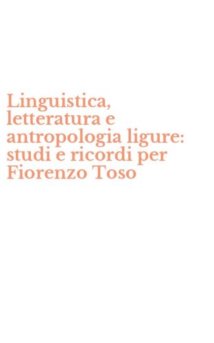 Linguistica, letteratura e antropologia ligure: studi e ricordi per Fiorenzo Toso