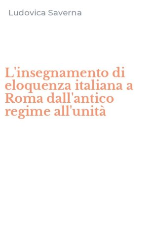 L'insegnamento di eloquenza italiana a Roma dall'antico regime all'unit&agrave;