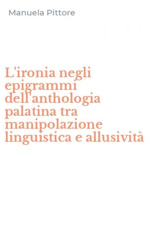 L'ironia negli epigrammi dell'anthologia palatina tra manipolazione linguistica e allusivit&agrave;
